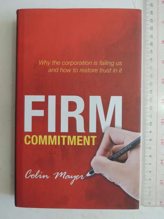 Firm Commitment: Why The Corporation Is Failing Us And How To Restore Trust In It - Colin Mayer