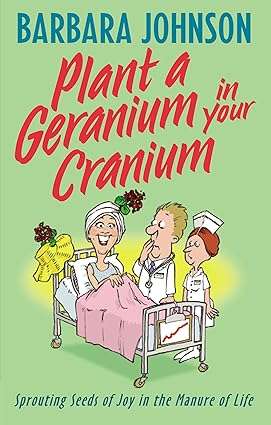 Plant a Geranium in Your Cranium  by Barbara Johnson