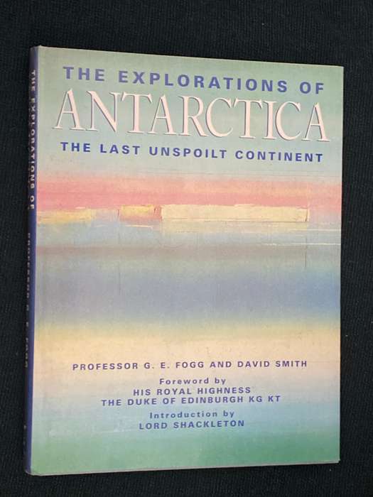 THE EXPLORATIONS OF ANTARCTICA THE LAST UNSPOILT CONTINENT BY PROFESSOR G.E.FOGG AND DAVID SMITH