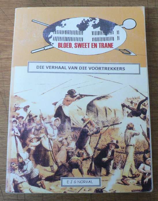 Bloed sweet en trane, die verhaal van die Voortrekkers deur EJG Norval (baie reguit)