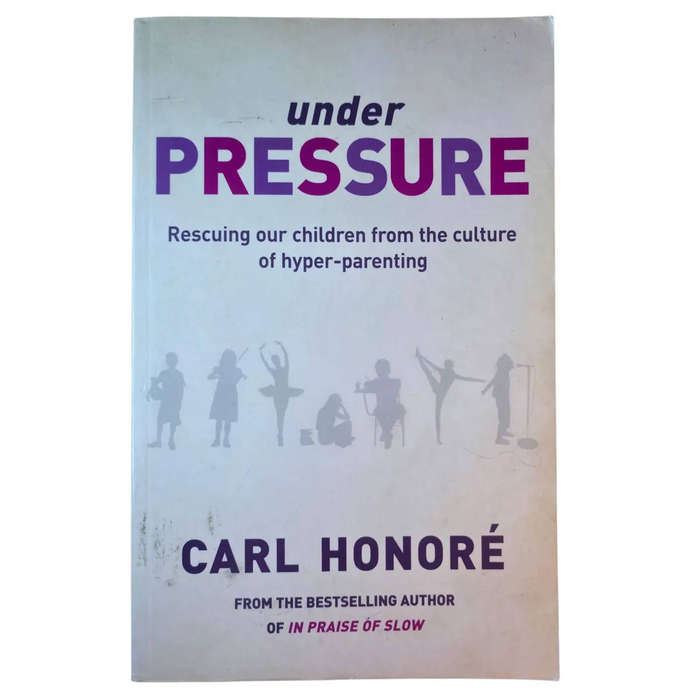 Under Pressure: Rescuing our Children from the Culture of Hyper-Parenting - Carl Honore