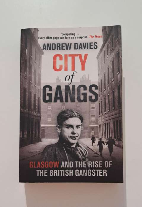 City of Gangs Glasgow & the Rise of the British Gangster Andrew Davies true crime history