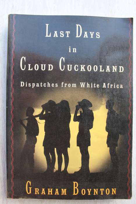 Last Days In Cloud Cuckooland: Dispatches from White Africa - Graham Boynton