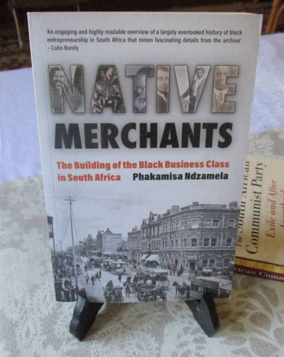 NATIVE MERCHANTS - THE BUILDING OF THE BLACK BUSINESS CLASS IN SOUTH AFRICA - PHAKAMISA NDZAMELA
