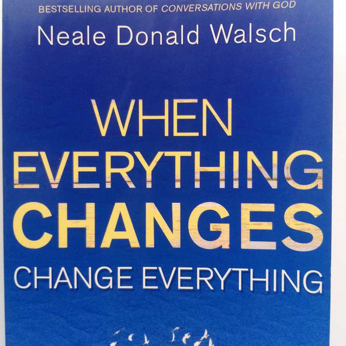 When Everything Changes, Change Everything by Neale Donald Walsch - Life Transformation Guide