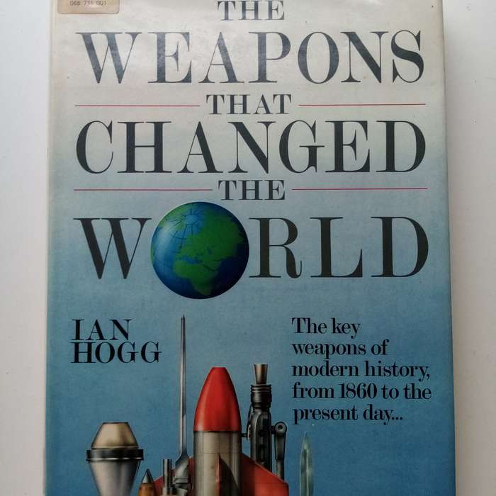 The Weapons That Changed the World by Ian Hogg | A Comprehensive History of Revolutionary Weapons
