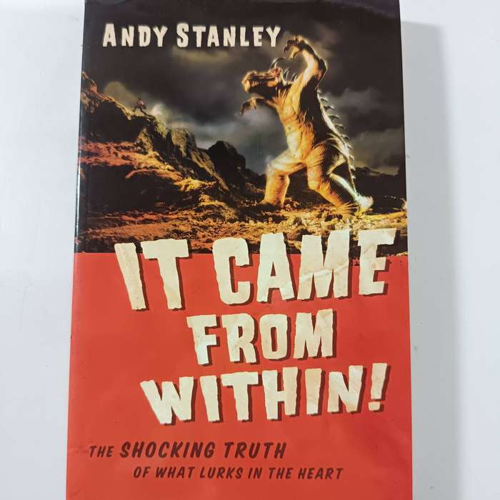 It Came from Within! The Shocking Truth of What Lurks in the Heart by Andy Stanley