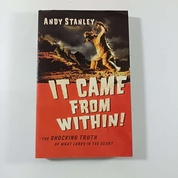 It Came from Within! The Shocking Truth of What Lurks in the Heart by Andy Stanley