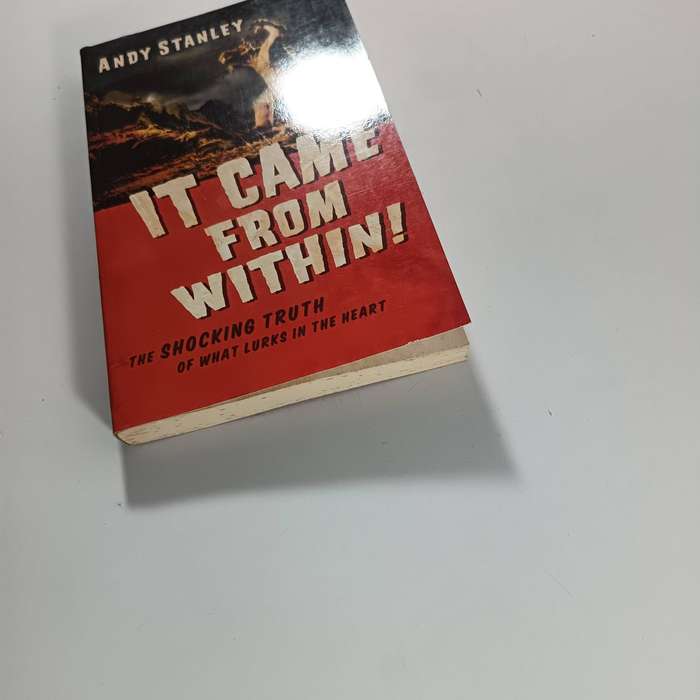 It Came from Within! The Shocking Truth of What Lurks in the Heart by Andy Stanley