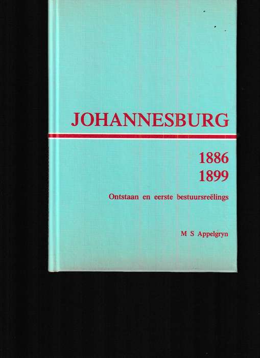 JOHANNESBURG 1886-1899, ONTSTAAN EN EERSTE BESTUURSREELINGS deur M.S. APPELGRYN