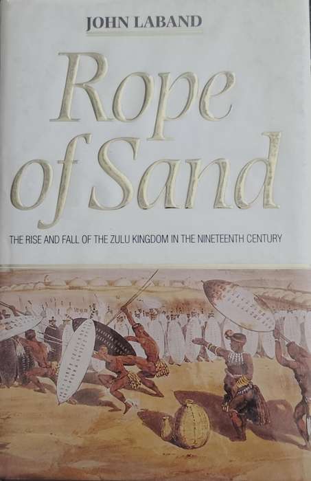 Rope of sand - the rise and fall of the Zulu kingdom in the 19th century (Laband, 1995)
