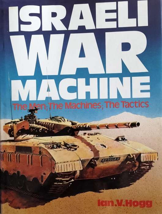 Israeli War Machine - the men, the machines, the tactics (Hogg, 1983)