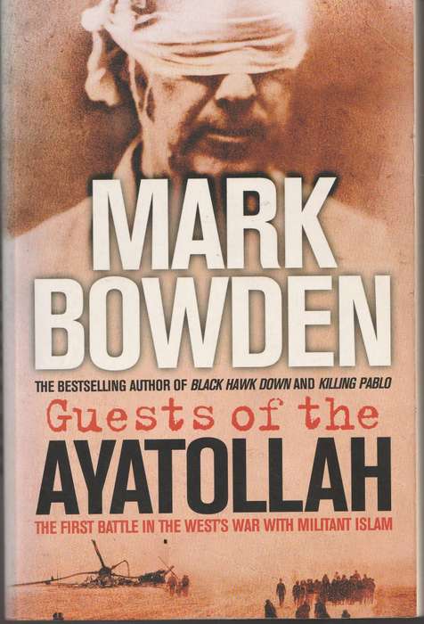 GUESTS OF THE AYATOLLAH: THE FIRST BATTLE IN THE WEST'S WAR WITH MILITANT ISLAM by Mark Bowden