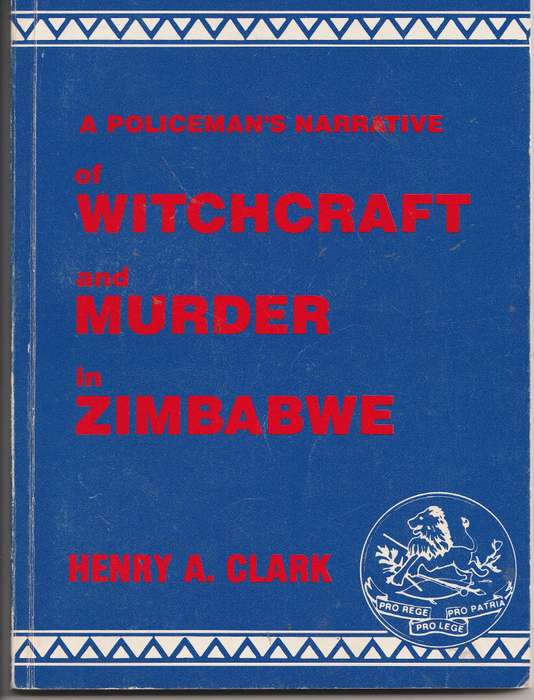 A POLICEMAN'S NARRATIVE OF WITCHCRAFT AND MURDER IN ZIMBABWE by Henry A Clark