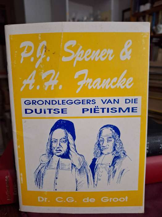 SPENER EN FRANCKE Grondleggers van die Duitse Pietisme - CG  de Groot / 1992
