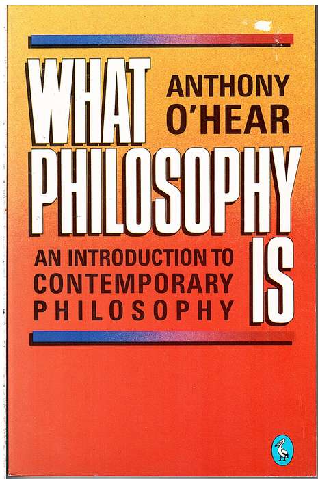What is Philosophy: An Introduction to Contemporary Philosophy - Anthony O'Hear