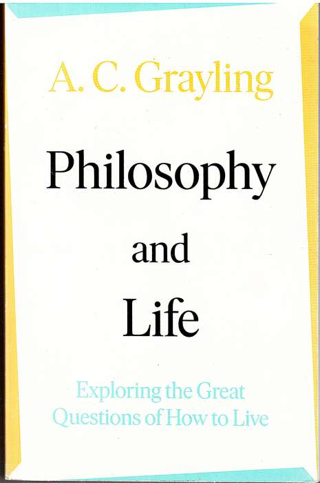 Philosophy and Life: Exploring the Great Questions of How to Live - AC Grayling