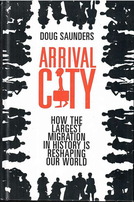 Arrival City: How the Largest Migration in History is Reshaping Our World - Doug Saunders