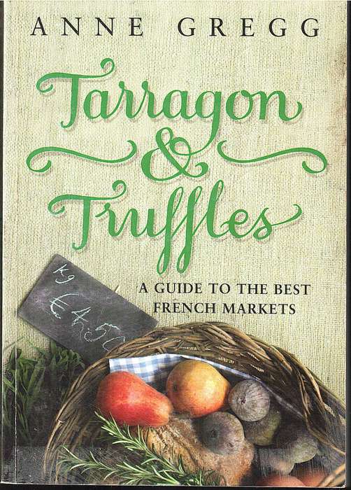 Tarragon & Truffles: A Guide to the Best French Markets - Anne Gregg