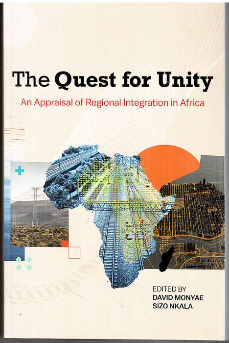 The Quest for Unity: An Appraisal of Regional Integration in Africa - David Monyae & Sizo Nkala Eds.
