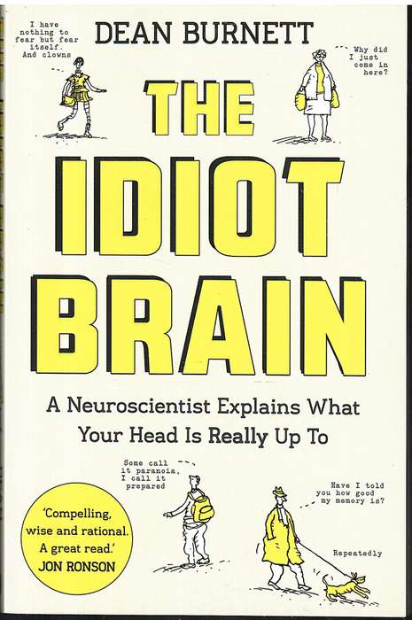 The Idiot Brain: A Neuroscientist Explains What Your Head Is REALLY Up To - Dean Burnett