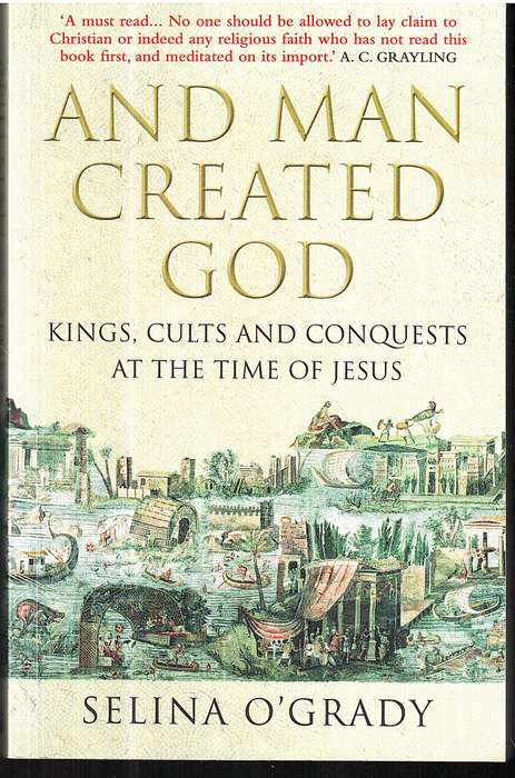 And Man Created God: Kings, Cults and Conquests at the Time of Jesus - Selina O'Grady