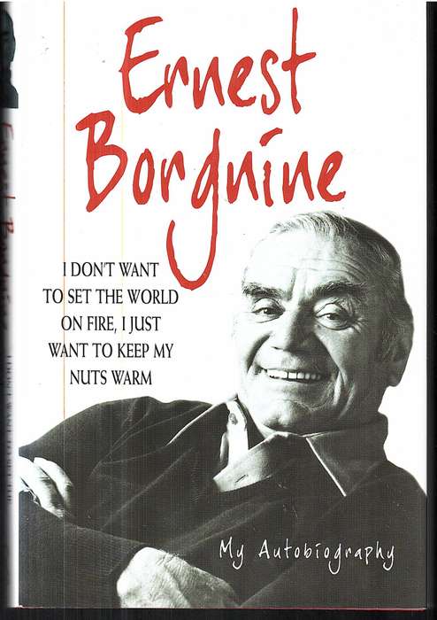 I Don't Want To Set the World on Fire, I Just Want to Keep My Nuts Warm: My Autobiography - Borgnine