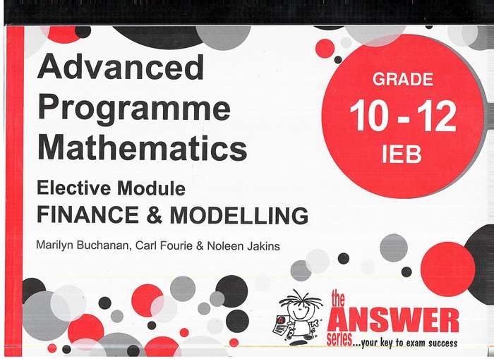 The Answer Series Advanced Programme Mathematics Grade 10-12 IEB Finance & Modelling