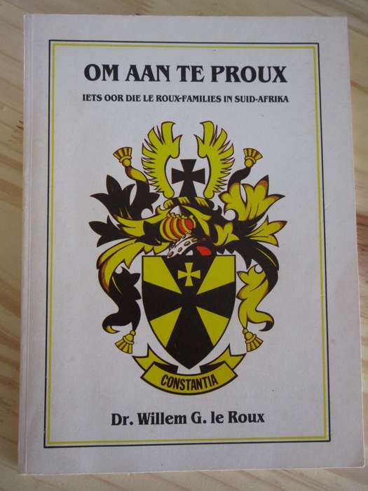 OM AAN TE PROUX - Iets oor die Le Roux-Families in Suid-Afrika