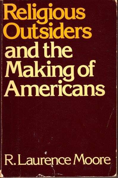 Religious Outsiders And The Making Of Americans - R. Laurence Moore