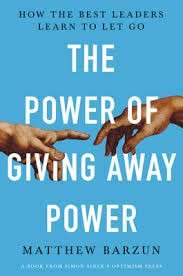 The Power of Giving Away Power: How the Best Leaders Learn to Let Go - Barzun, Matthew