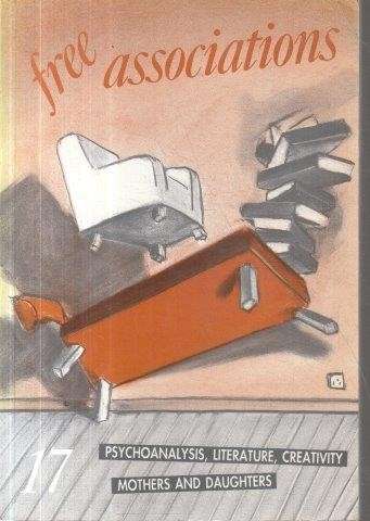 Free Associations 17: Psychoanalysis, Literature, Creativity, Mothers and Daughters