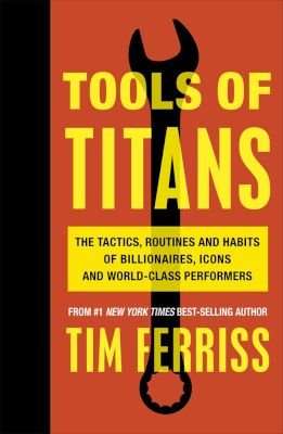 Tools of Titans - The Tactics, Routines, and Habits of Billionaires, Icons, and World-Class Performe picture