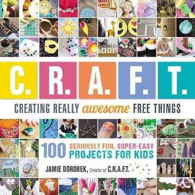 Creating Really Awesome Free Things - 100 Seriously Fun, Super Easy Projects for Kids (Paperback)
