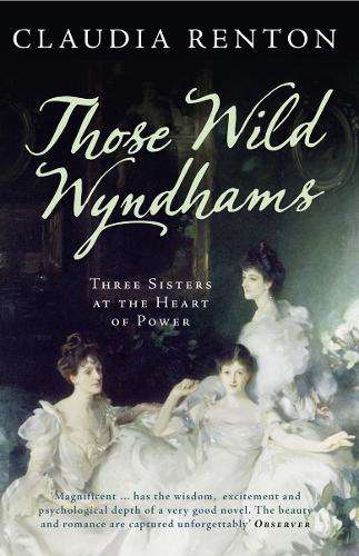 Those Wild Wyndhams: Three Sisters at the Heart of Power - Claudia Renton