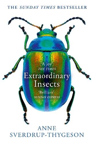 Extraordinary Insects: Weird. Wonderful. Indispensable. the Ones Who - Anne Sverdrup-Thygeson