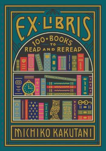 Ex Libris: 100+ Books to Read and Reread - Michiko Kakutani