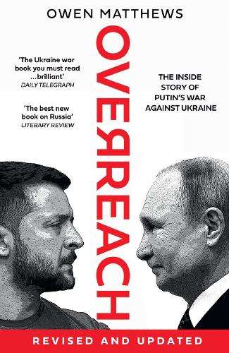 Overreach: The Inside Story of Putinâs War Against Ukraine - Owen Matthews