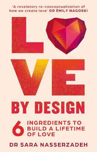 Love by Design: 6 Ingredients to Build a Lifetime of Love - Dr Sara Nasserzadeh