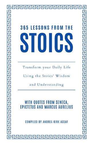 365 Lessons from the Stoics: Transform Your Daily Life Using the Sto - Andrea Kirk Assaf