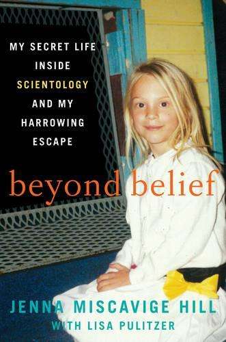 Beyond Belief: My Secret Life Inside Scientology and My Harrowing Es - Jenna Miscavige Hill