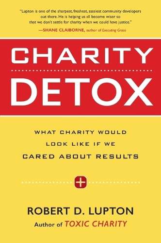 Charity Detox: What Charity Would Look Like If We Cared About Result - Robert D. Lupton