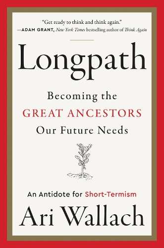 Longpath: Becoming the Great Ancestors Our Future Needs â An Antid - Ari Wallach