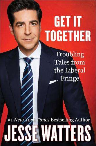 Get It Together: Troubling Tales from the Liberal Fringe - Jesse Watters
