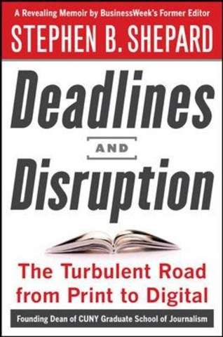 Deadlines and Disruption: My Turbulent Path from Print to Digital - Stephen B. Shepard