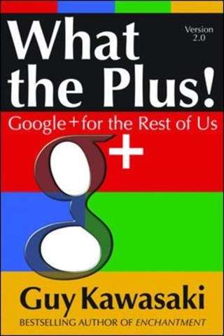 What the Plus!: Google+ for the Rest of Us - Guy Kawasaki