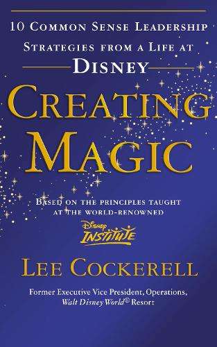 Creating Magic: 10 Common Sense Leadership Strategies from a Life at - Lee Cockerell