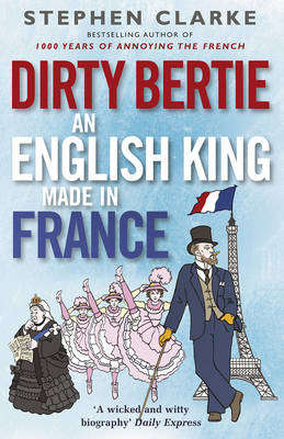 Dirty Bertie: An English King Made in France - Stephen Clarke