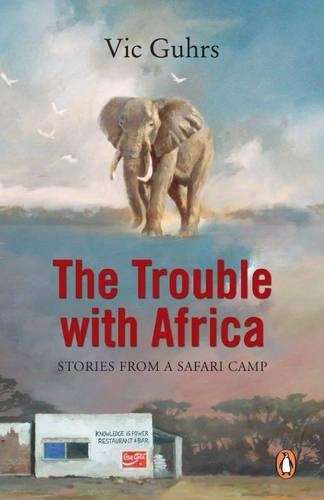 The Trouble with Africa: Stories from a Safari Camp - Guhrs, Vic