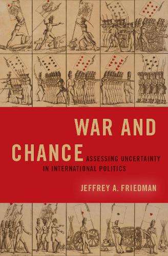 War and Chance: Assessing Uncertainty in International Politics - Jeffrey A. Friedman